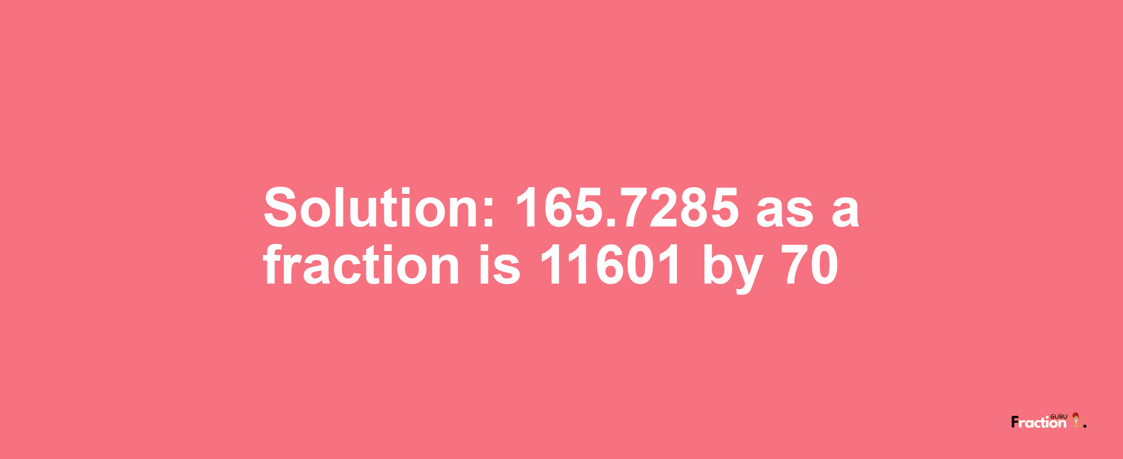 Solution:165.7285 as a fraction is 11601/70